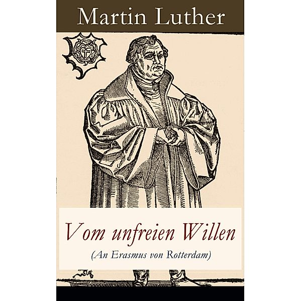 Vom unfreien Willen (An Erasmus von Rotterdam), Martin Luther