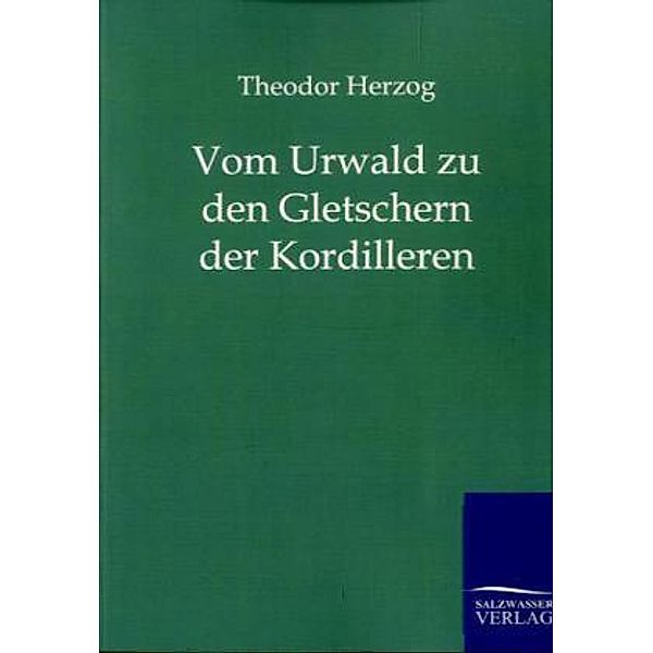 Vom Urwald zu den Gletschern der Kordillere, Theodor Herzog