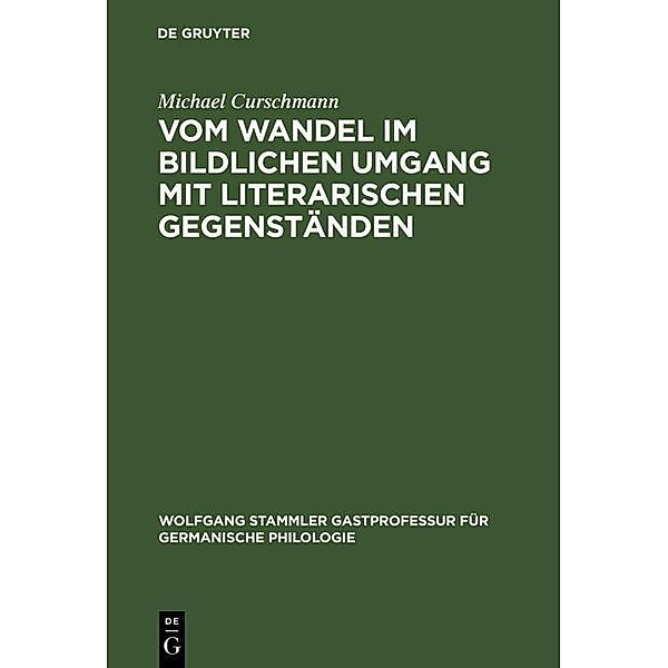Vom Wandel im bildlichen Umgang mit literarischen Gegenständen / Wolfgang Stammler Gastprofessur für Germanische Philologie Bd.6, Michael Curschmann