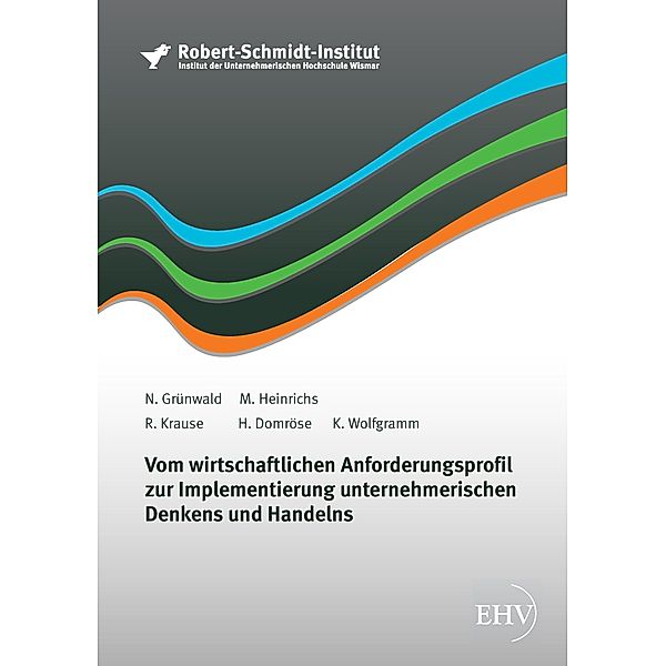 Vom wirtschaftlichen Anforderungsprofil zur Implementierung unternehmerischen Denkens und Handelns, N. Grünwald, M. Heinrichs, R. Krause, H. Domröse, K. Wolfgramm