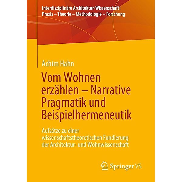 Vom Wohnen erzählen - Narrative Pragmatik und Beispielhermeneutik / Interdisziplinäre Architektur-Wissenschaft: Praxis - Theorie - Methodologie - Forschung, Achim Hahn