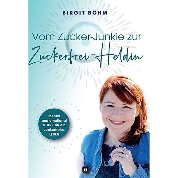 Vom Zucker-Junkie zur Zuckerfrei-Heldin, Birgit Böhm