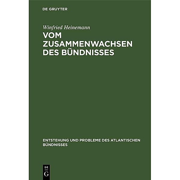 Vom Zusammenwachsen des Bündnisses / Entstehung und Probleme des Atlantischen Bündnisses Bd.1, Winfried Heinemann