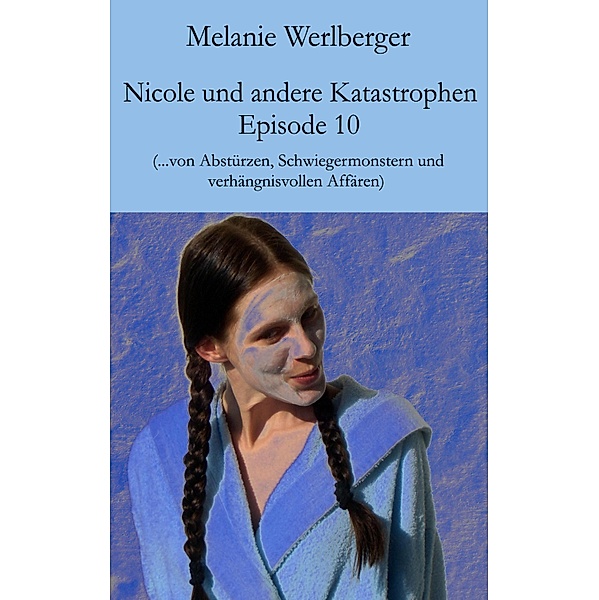 ...von Abstürzen, Schwiegermonstern und verhängnisvollen Affären / Nicole und andere Katastrophen Bd.10, Melanie Werlberger