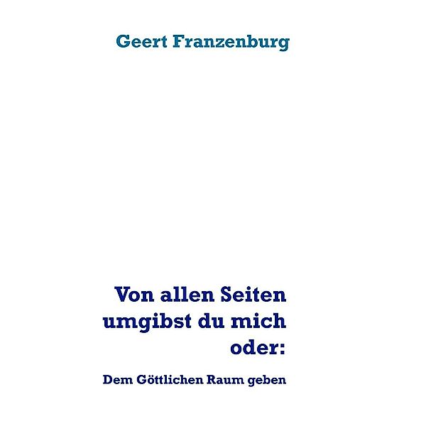 Von allen Seiten umgibst du mich oder:, Geert Franzenburg