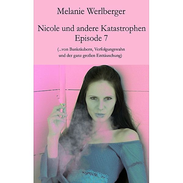 ...von Bankräubern, Verfolgungswahn und der ganz großen Enttäuschung / Nicole und andere Katastrophen Bd.7, Melanie Werlberger