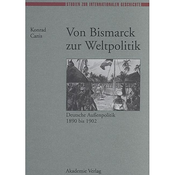 Von Bismarck zur Weltpolitik / Studien zur Internationalen Geschichte Bd.3, Konrad Canis