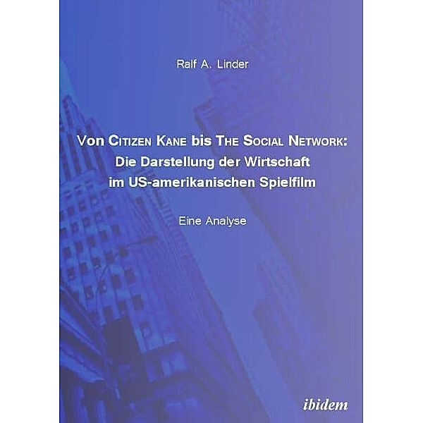 Von Citizen Kane bis The Social Network: Die Darstellung der Wirtschaft im US-amerikanischen Spielfilm, Ralf A. Linder