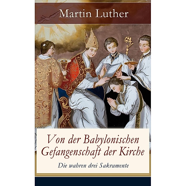 Von der Babylonischen Gefangenschaft der Kirche - Die wahren drei Sakramente, Martin Luther