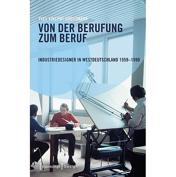 Von der Berufung zum Beruf: Industriedesigner in Westdeutschland 1959-1990 / Design Bd.39, Yves Vincent Grossmann