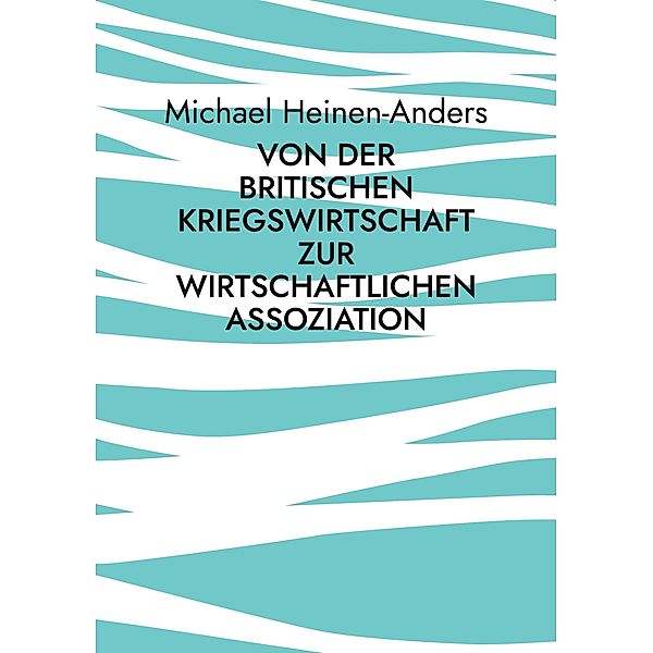 Von der britischen Kriegswirtschaft zur wirtschaftlichen Assoziation, Michael Heinen-Anders