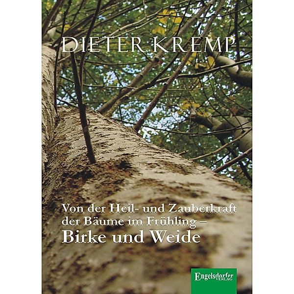 Von der Heil- und Zauberkraft der Bäume im Frühling - Birke und Weide, Dieter Kremp