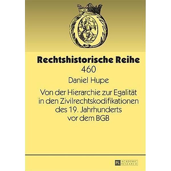 Von der Hierarchie zur Egalitaet in den Zivilrechtskodifikationen des 19. Jahrhunderts vor dem BGB, Daniel Hupe