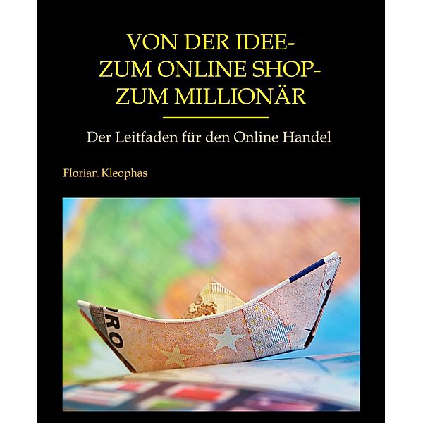 Von der Idee - zum Online Shop - zum Millionär, Florian Kleophas