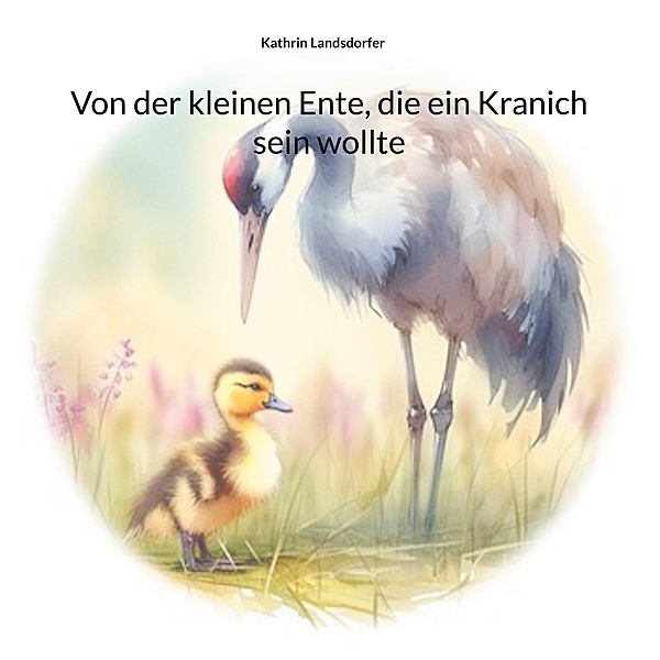 Von der kleinen Ente, die ein Kranich sein wollte, Kathrin Landsdorfer