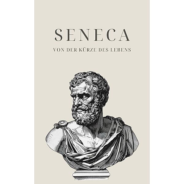 Von der Kürze des Lebens - Senecas Meisterwerk / Klassiker der Weltphilosophie Bd.5, Seneca, Klassiker der Weltgeschichte, Philosophie Bücher