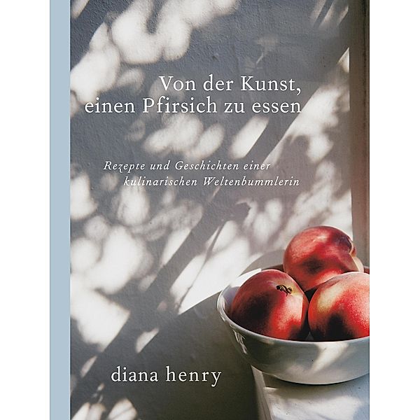 Von der Kunst einen Pfirsich zu essen (eBook), Diana Henry