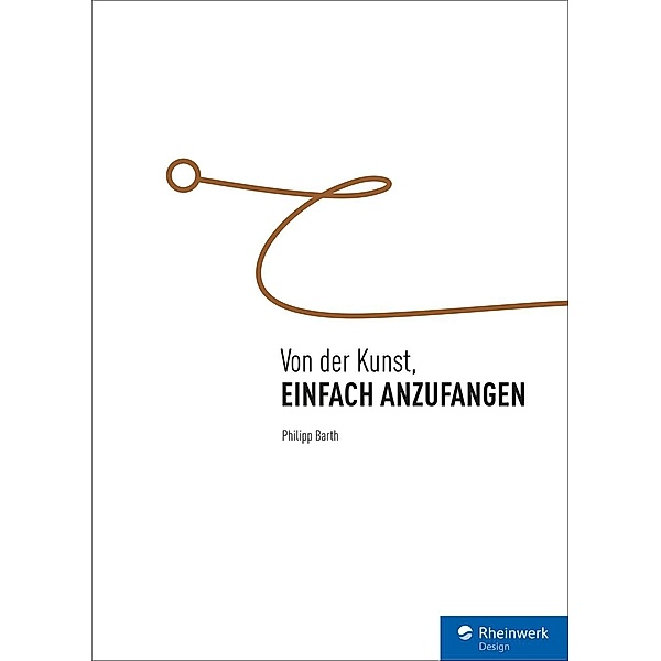 Von der Kunst, einfach anzufangen / Rheinwerk Design, Philipp Barth