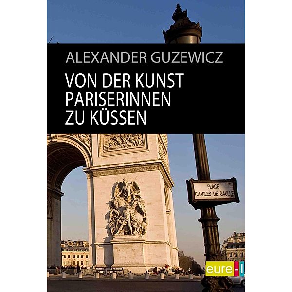 Von der Kunst Pariserinnen zu küssen / edition STADT | bild Bd.1, Alexander Guzewicz