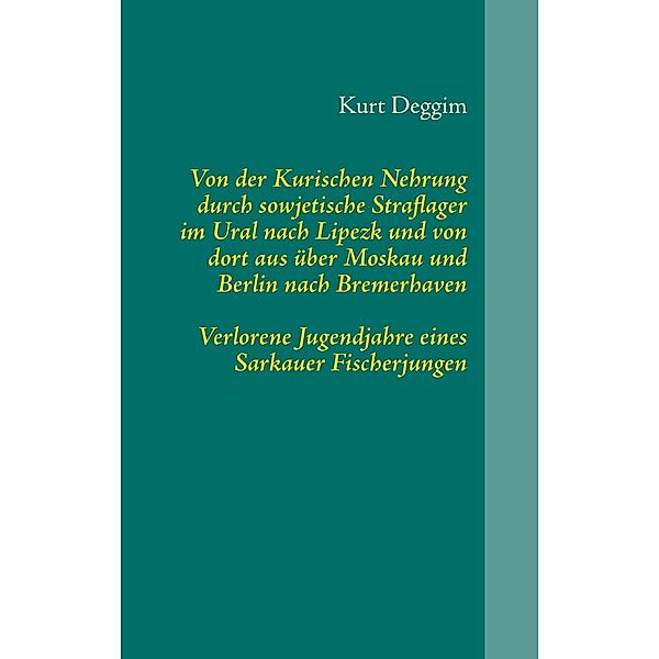 Von der Kurischen Nehrung durch sowjetische Straflager im Ural nach Lipezk und von dort aus über Moskau und Berlin nach Bremerhaven, Kurt Deggim