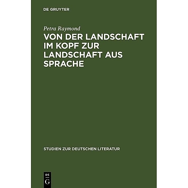 Von der Landschaft im Kopf zur Landschaft aus Sprache / Studien zur deutschen Literatur Bd.123, Petra Raymond