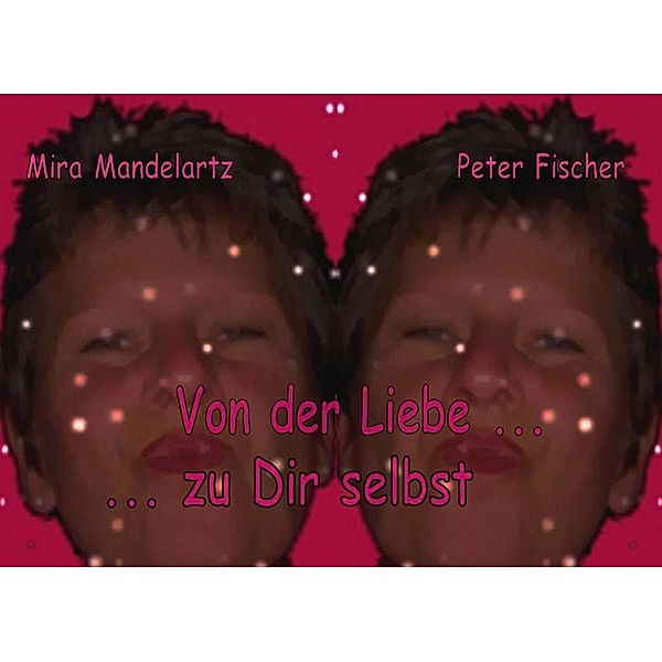 Von der Liebe ... zu Dir selbst, Mira Maria Mandelartz, Peter Fischer