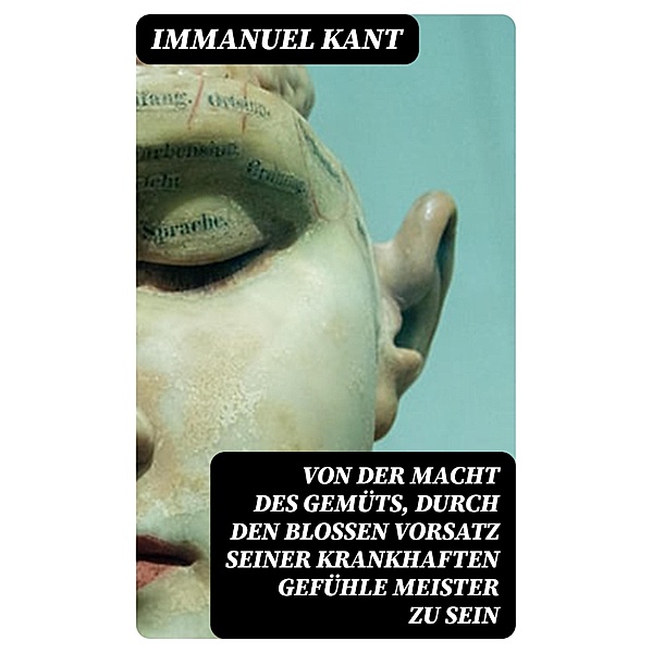 Von der Macht des Gemüts, durch den blossen Vorsatz seiner krankhaften Gefühle Meister zu sein, Immanuel Kant
