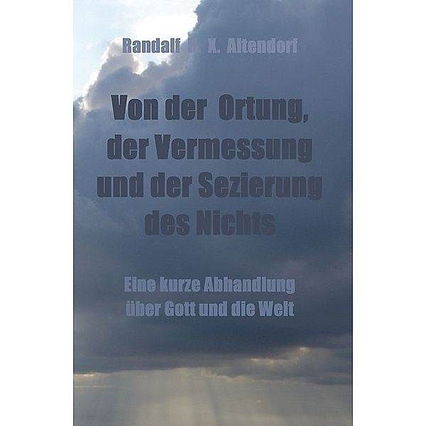 Von der Ortung, der Vermessung und der Sezierung des Nichts, Randalf H. X. Altendorf