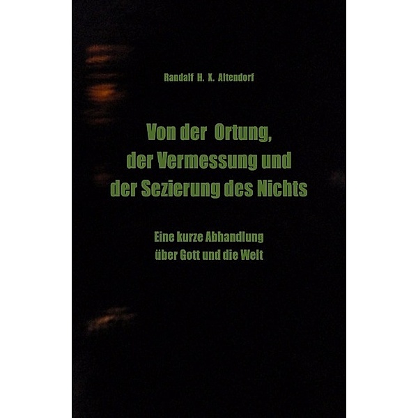 Von der Ortung, der Vermessung und der Sezierung des Nichts, Randalf H. X. Altendorf