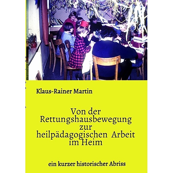 Von der Rettungshausbewegung zur heilpädagogischen  Arbeit  im Heim, Klaus-Rainer Martin