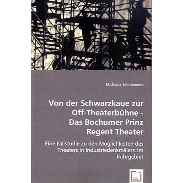 Von der Schwarzkaue zur Off-Theaterbühne - Das Bochumer Prinz Regent Theater, Michaela Schloemann