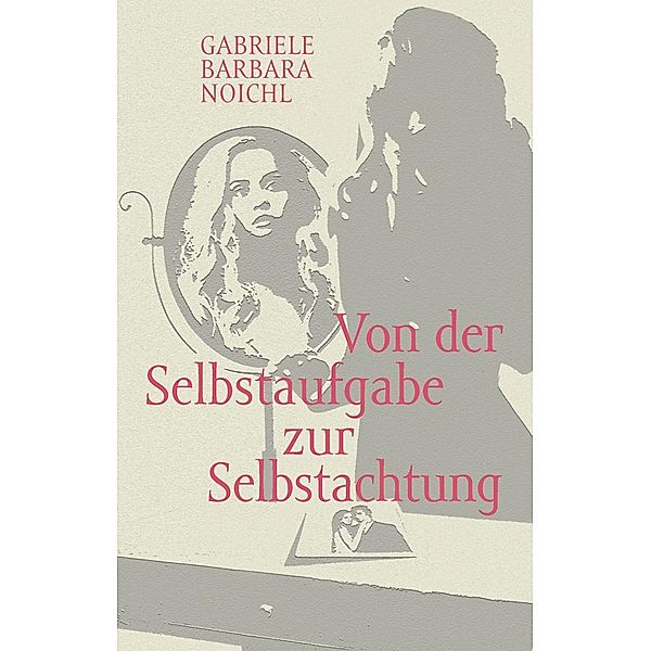 Von der Selbstaufgabe zur Selbstachtung, Gabriele Barbara Noichl