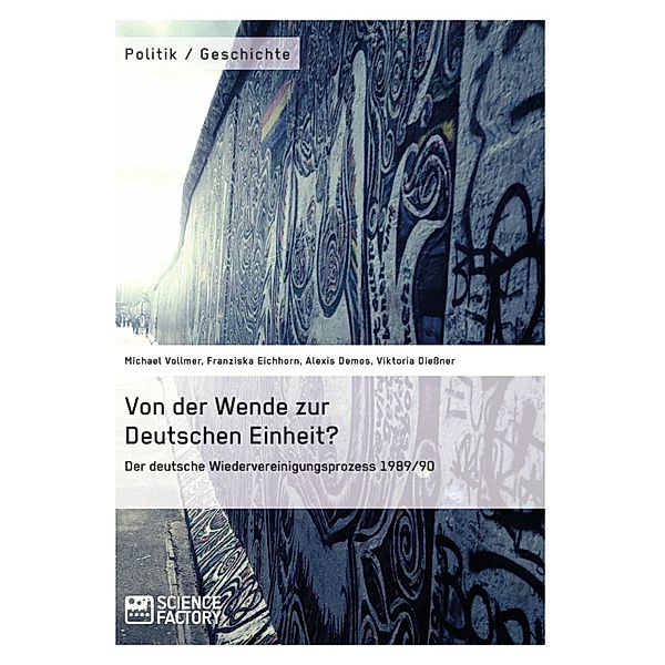 Von der Wende zur Deutschen Einheit? Der deutsche Wiedervereinigungsprozess 1989/90, Michael Vollmer, Franziska Eichhorn, Alexis Demos, Viktoria Dießner