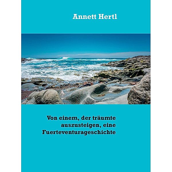 Von einem, der träumte auszusteigen, eine Fuerteventurageschichte, Annett Hertl