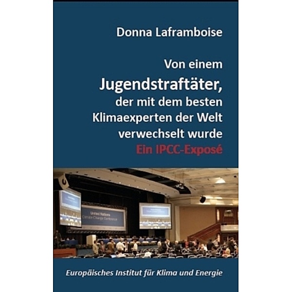 Von einem Jugendstraftäter, der mit dem besten Klimaexperten der Welt verwechselt wurde, Donna Laframboise, Holger J. Thuss