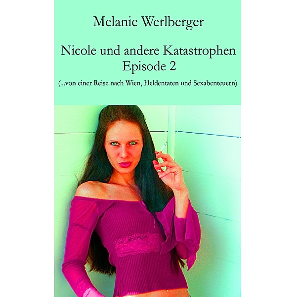 ...von einer Reise nach Wien, Heldentaten und Sexabenteuern / Nicole und andere Katastrophen Bd.2, Melanie Werlberger