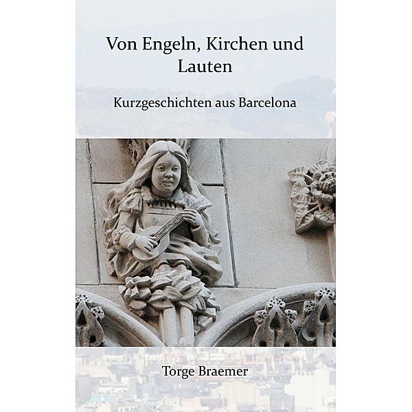 Von Engeln, Kirchen und Lauten / Kurzgeschichten aus Barcelona Bd.1, Torge Braemer