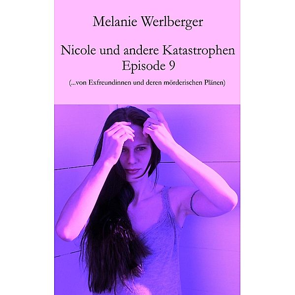 ...von Exfreundinnen und deren mörderischen Plänen / Nicole und andere Katastrophen Bd.9, Melanie Werlberger