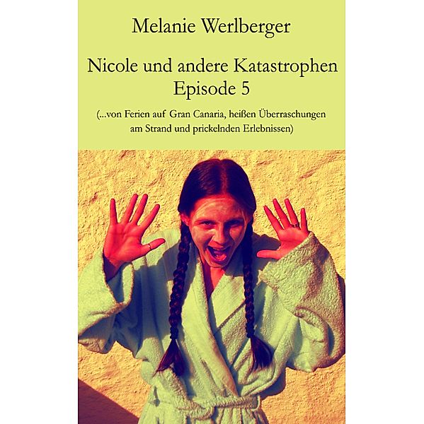 ...von Ferien auf Gran Canaria, heissen Überraschungen am Strand und prickelnden Erlebnissen / Nicole und andere Katastrophen Bd.5, Melanie Werlberger