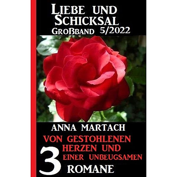 Von gestohlenen Herzen und einer Unbeugsamen: Liebe und Schicksal Großband  3 Romane 5/2022, Anna Martach