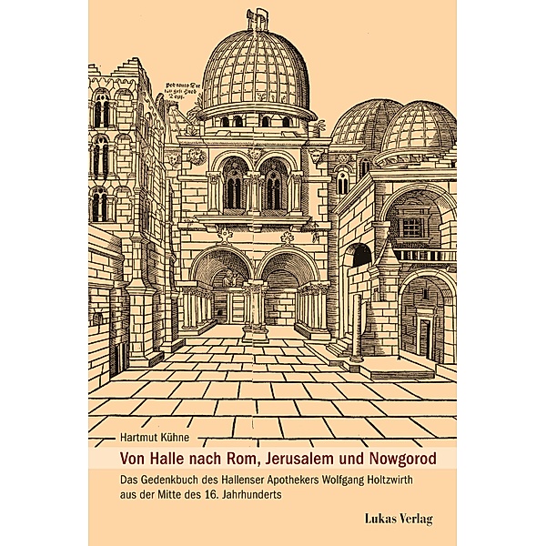 Von Halle nach Rom, Jerusalem und Nowgorod / Schriftenreihe der Friedrich-Christian-Lesser-Siftung Bd.46, Hartmut Kühne