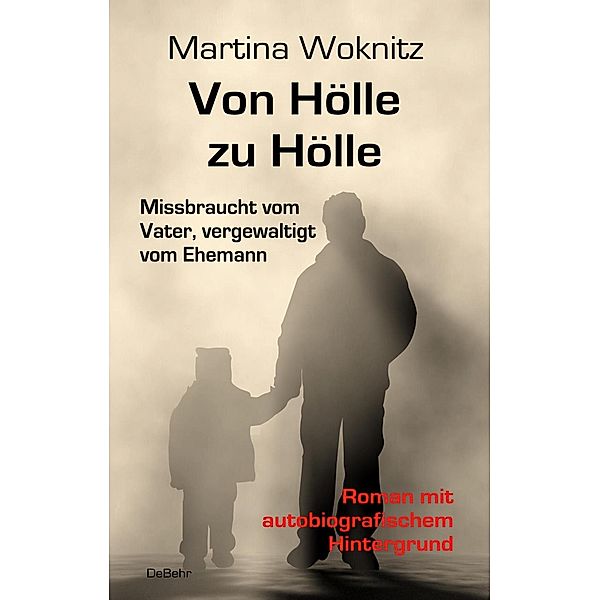 Von Hölle zu Hölle - Missbraucht vom Vater, vergewaltigt vom Ehemann - Roman mit autobiografischem Hintergrund, Martina Woknitz