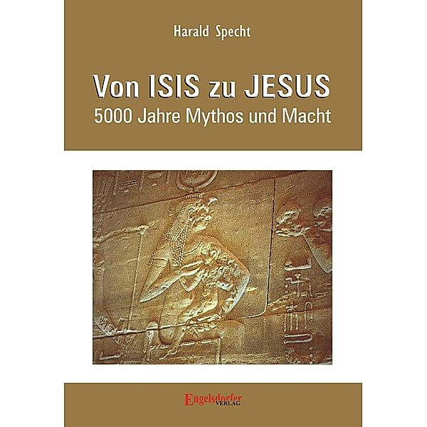 Von ISIS zu JESUS. 5000 Jahre Mythos und Macht, Harald Specht