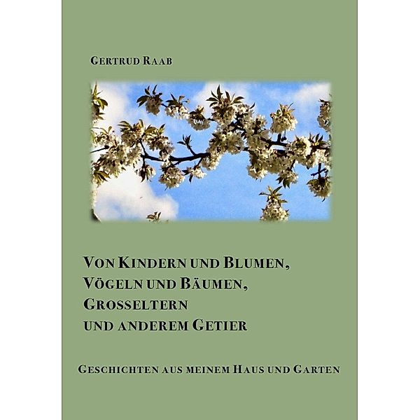 Von Kindern und Blumen Vögeln und Bäumen Grosseltern und anderem Getier, Gertrud Raab