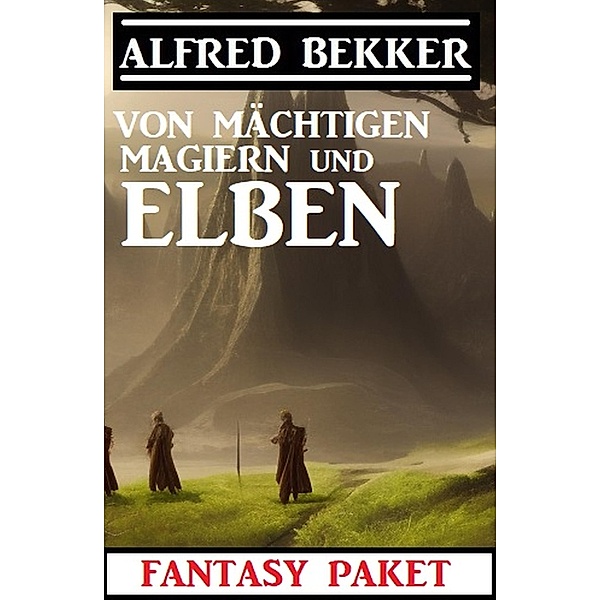 Von mächtigen Magiern und Elben: Fantasy Paket, Alfred Bekker