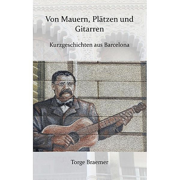 Von Mauern, Plätzen und Gitarren / Kurzgeschichten aus Barcelona Bd.2, Torge Braemer