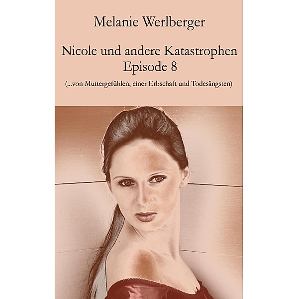 ...von Muttergefühlen, einer Erbschaft und Todesängsten / Nicole und andere Katastrophen Bd.8, Melanie Werlberger