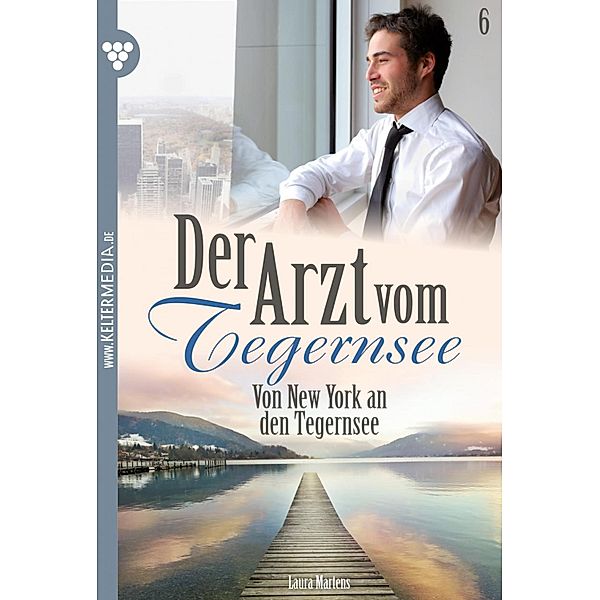 Von New York an den Tegernsee / Der Arzt vom Tegernsee Bd.6, Laura Martens