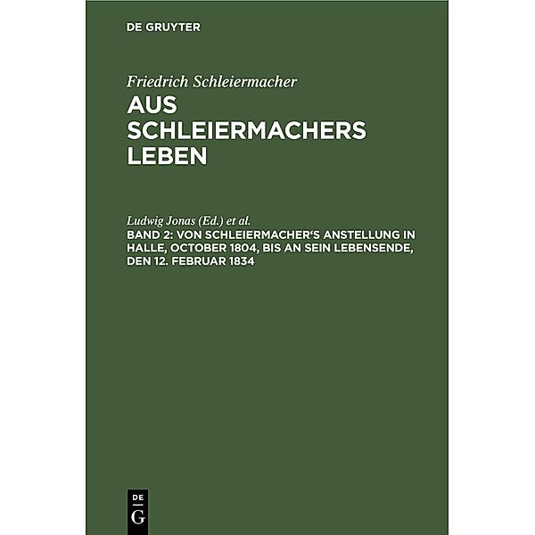 Von Schleiermacher's Anstellung in Halle, October 1804, bis an sein Lebensende, den 12. Februar 1834