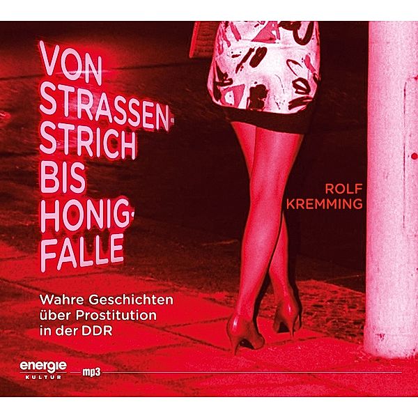 Von Strassenstrich bis Honigfalle - Wahre Geschichten über Prostitution in der DDR, Rolf Kremming